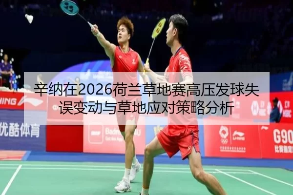 辛纳在2026荷兰草地赛高压发球失误变动与草地应对策略分析