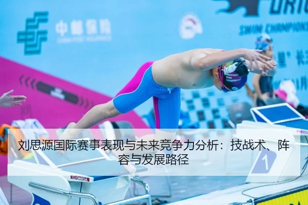 刘思源国际赛事表现与未来竞争力分析：技战术、阵容与发展路径