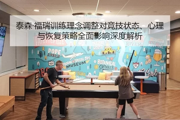 泰森·福瑞训练理念调整对竞技状态、心理与恢复策略全面影响深度解析