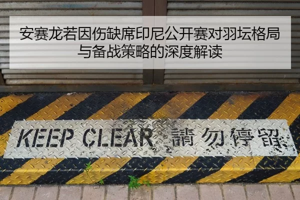 安赛龙若因伤缺席印尼公开赛对羽坛格局与备战策略的深度解读