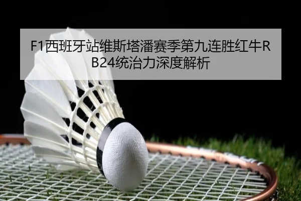 F1西班牙站维斯塔潘赛季第九连胜红牛RB24统治力深度解析