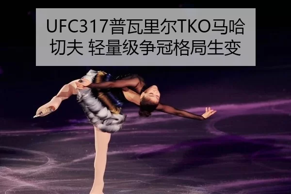 UFC317普瓦里尔TKO马哈切夫 轻量级争冠格局生变