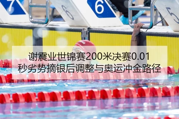 谢震业世锦赛200米决赛0.01秒劣势摘银后调整与奥运冲金路径